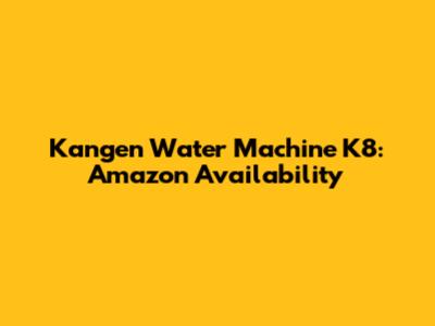 Kangen Water Machine K8: Amazon Availability