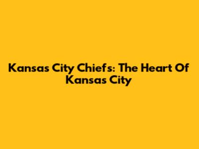 Kansas City Chiefs: The Heart Of Kansas City