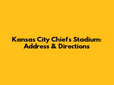 Kansas City Chiefs Stadium: Address & Directions