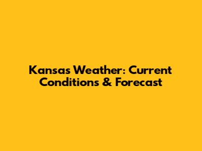 Kansas Weather: Current Conditions & Forecast