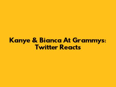 Kanye & Bianca At Grammys: Twitter Reacts