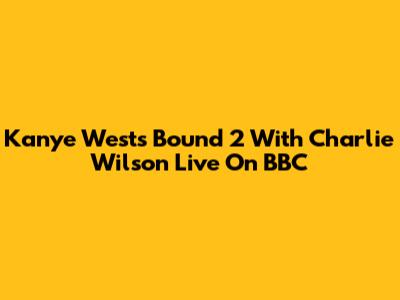 Kanye West's 'Bound 2' With Charlie Wilson Live On BBC
