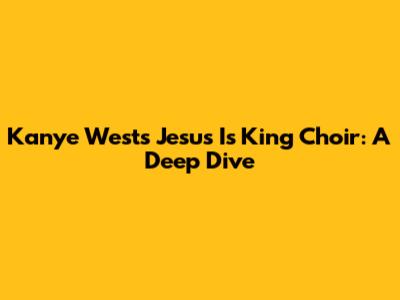 Kanye West's 'Jesus Is King' Choir: A Deep Dive