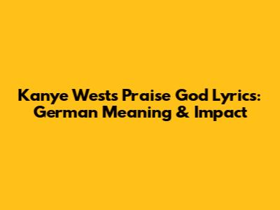 Kanye West's 'Praise God' Lyrics: German Meaning & Impact