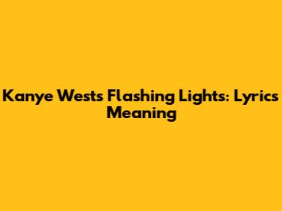 Kanye West's Flashing Lights: Lyrics Meaning