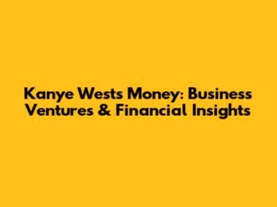 Kanye West's Money: Business Ventures & Financial Insights