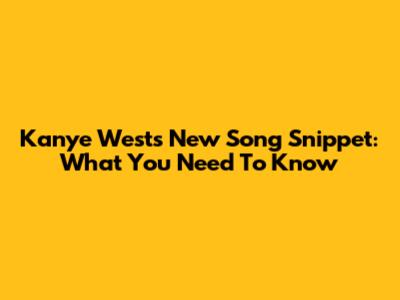 Kanye West's New Song Snippet: What You Need To Know