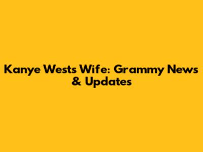 Kanye West's Wife: Grammy News & Updates