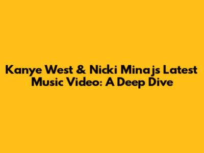 Kanye West & Nicki Minaj's Latest Music Video: A Deep Dive