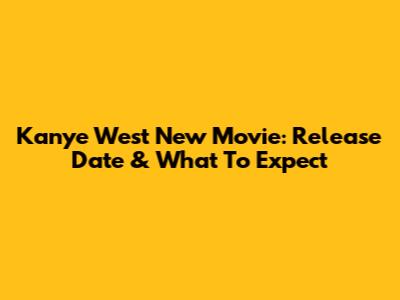 Kanye West New Movie: Release Date & What To Expect