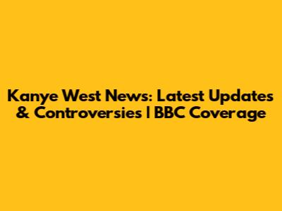Kanye West News: Latest Updates & Controversies | BBC Coverage