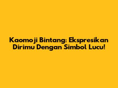 Kaomoji Bintang: Ekspresikan Dirimu Dengan Simbol Lucu!