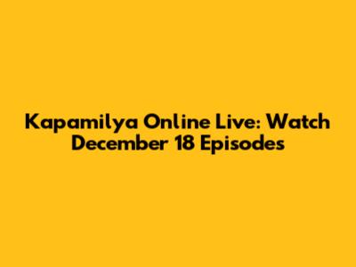 Kapamilya Online Live: Watch December 18 Episodes