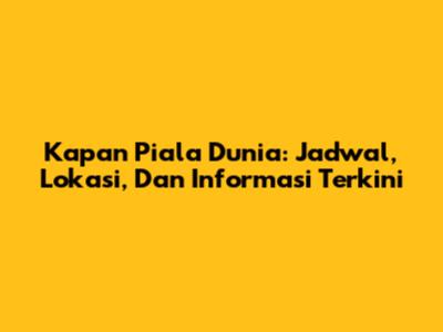 Kapan Piala Dunia: Jadwal, Lokasi, Dan Informasi Terkini