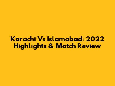 Karachi Vs Islamabad: 2022 Highlights & Match Review