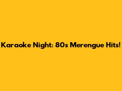 Karaoke Night: 80s Merengue Hits!