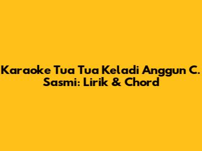 Karaoke Tua Tua Keladi Anggun C. Sasmi: Lirik & Chord