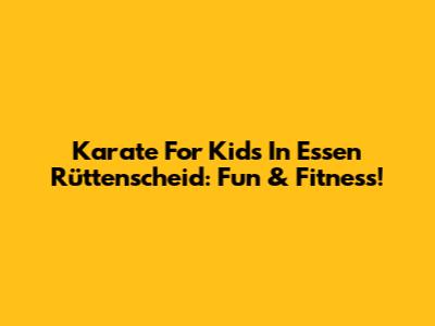 Karate For Kids In Essen Rüttenscheid: Fun & Fitness!
