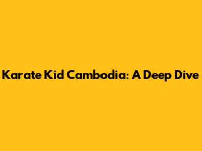 Karate Kid Cambodia: A Deep Dive