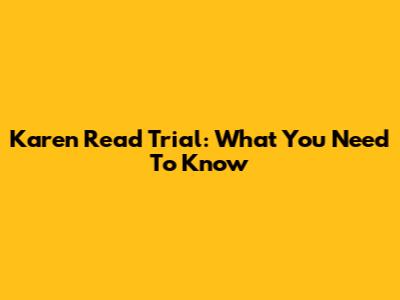 Karen Read Trial: What You Need To Know