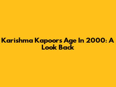 Karishma Kapoor's Age In 2000: A Look Back