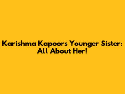 Karishma Kapoor's Younger Sister: All About Her!