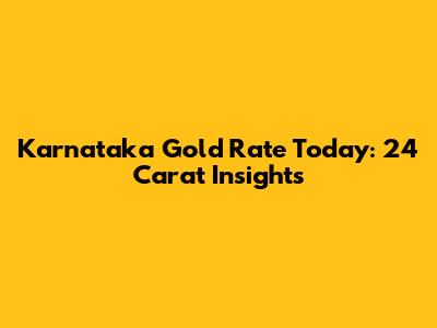 Karnataka Gold Rate Today: 24 Carat Insights