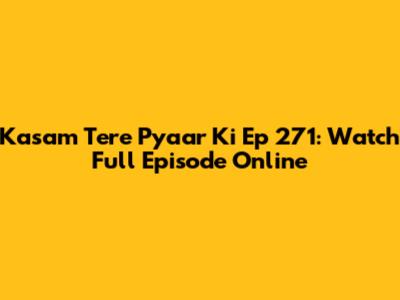 Kasam Tere Pyaar Ki Ep 271: Watch Full Episode Online