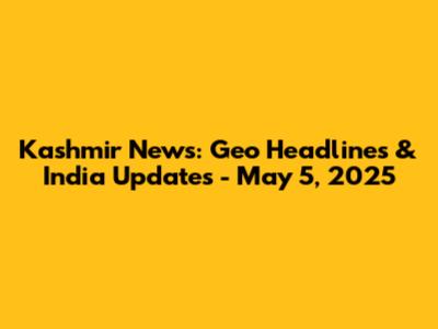 Kashmir News: Geo Headlines & India Updates - May 5, 2025