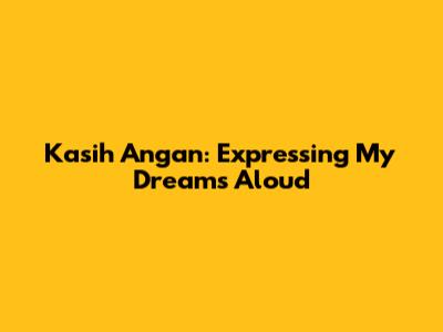 Kasih Angan: Expressing My Dreams Aloud