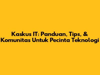 Kaskus IT: Panduan, Tips, & Komunitas Untuk Pecinta Teknologi