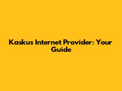 Kaskus Internet Provider: Your Guide