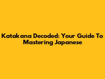 Katakana Decoded: Your Guide To Mastering Japanese