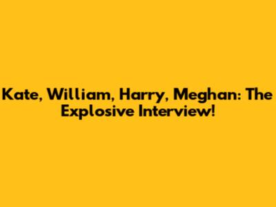 Kate, William, Harry, Meghan: The Explosive Interview!