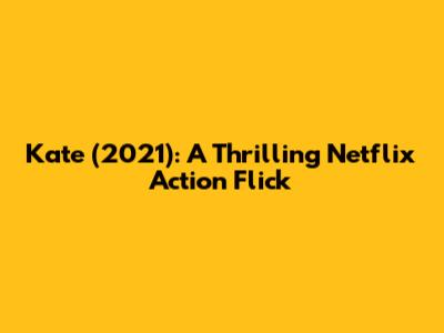 Kate (2021): A Thrilling Netflix Action Flick
