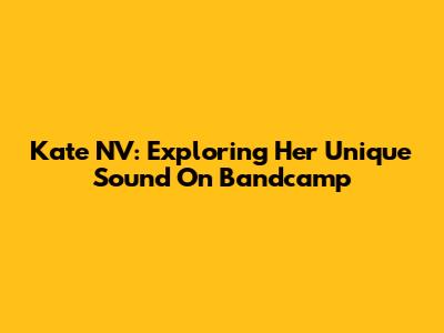 Kate NV: Exploring Her Unique Sound On Bandcamp