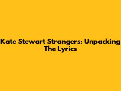 Kate Stewart Strangers: Unpacking The Lyrics