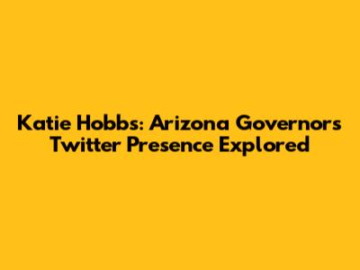 Katie Hobbs: Arizona Governor's Twitter Presence Explored