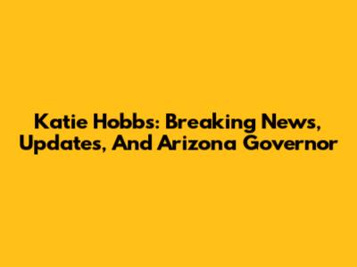 Katie Hobbs: Breaking News, Updates, And Arizona Governor