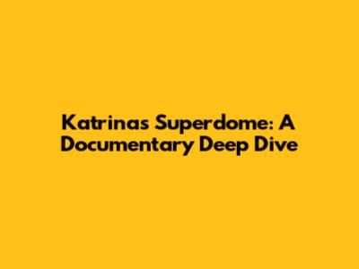 Katrina's Superdome: A Documentary Deep Dive