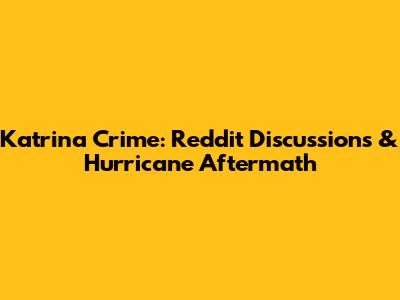 Katrina Crime: Reddit Discussions & Hurricane Aftermath