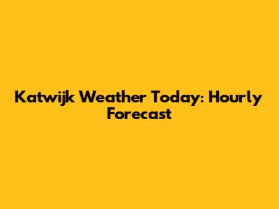 Katwijk Weather Today: Hourly Forecast