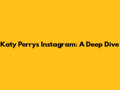 Katy Perry's Instagram: A Deep Dive