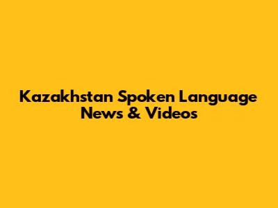 Kazakhstan Spoken Language News & Videos