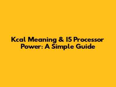 Kcal Meaning & I5 Processor Power: A Simple Guide