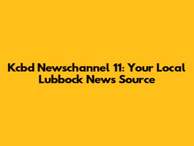 Kcbd Newschannel 11: Your Local Lubbock News Source