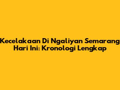 Kecelakaan Di Ngaliyan Semarang Hari Ini: Kronologi Lengkap