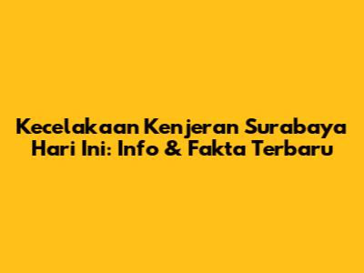 Kecelakaan Kenjeran Surabaya Hari Ini: Info & Fakta Terbaru