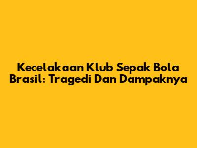 Kecelakaan Klub Sepak Bola Brasil: Tragedi Dan Dampaknya