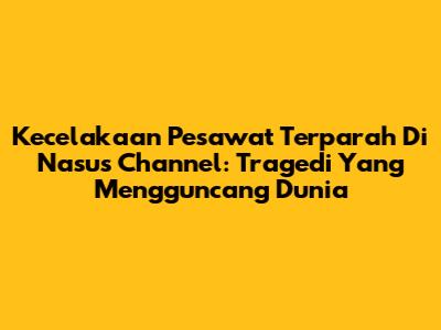 Kecelakaan Pesawat Terparah Di Nasus Channel: Tragedi Yang Mengguncang Dunia